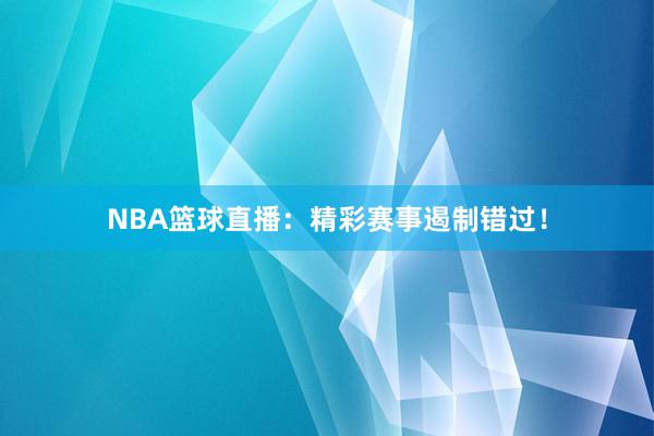 NBA篮球直播：精彩赛事遏制错过！