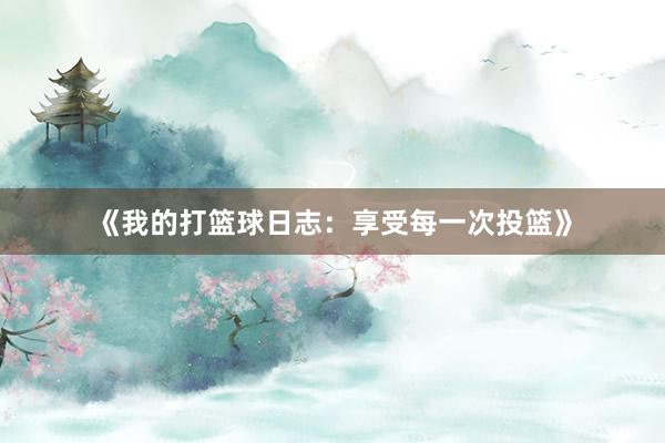 《我的打篮球日志：享受每一次投篮》